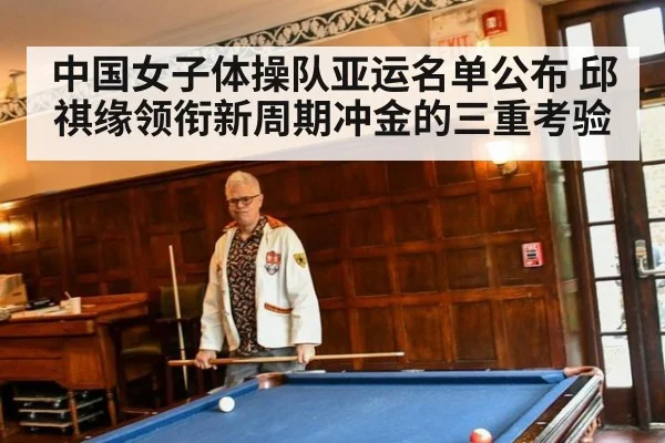 中国女子体操队亚运名单公布 邱祺缘领衔新周期冲金的三重考验