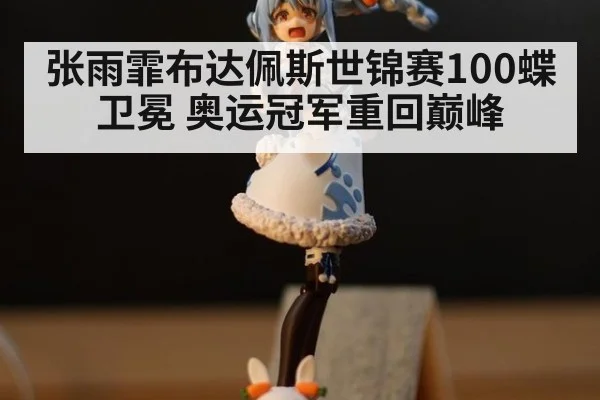 张雨霏布达佩斯世锦赛100蝶卫冕 奥运冠军重回巅峰