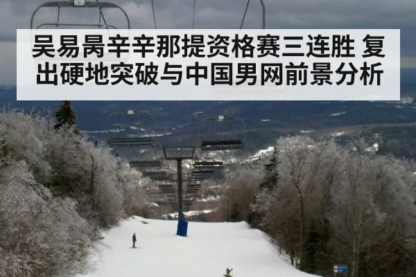吴易昺辛辛那提资格赛三连胜 复出硬地突破与中国男网前景分析