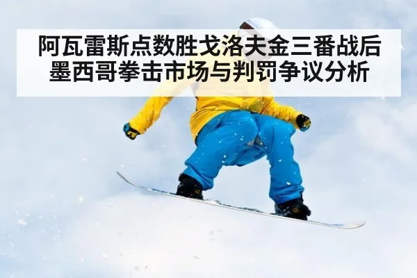 阿瓦雷斯点数胜戈洛夫金三番战后墨西哥拳击市场与判罚争议分析