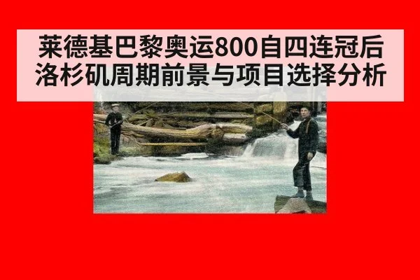 莱德基巴黎奥运800自四连冠后洛杉矶周期前景与项目选择分析